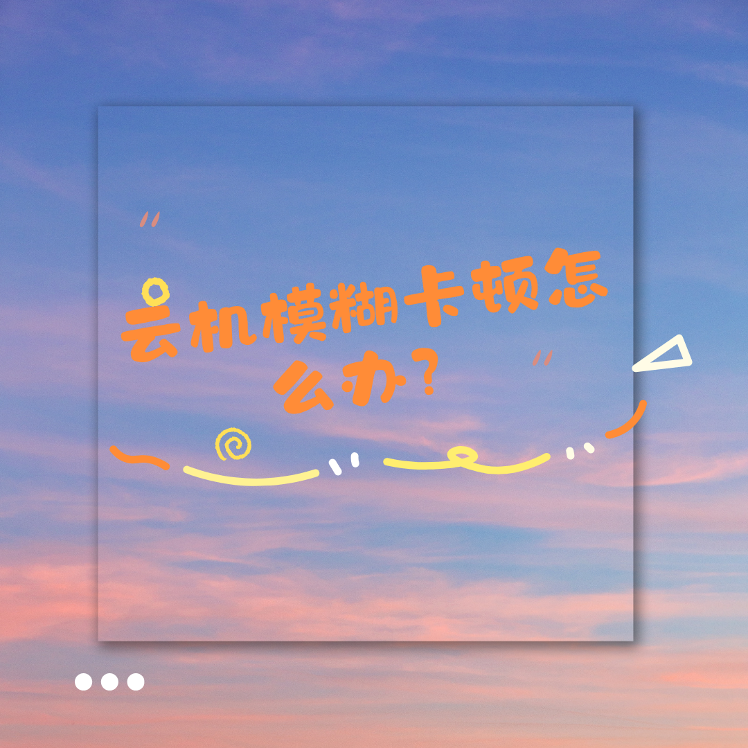 云机模糊卡顿怎么办？